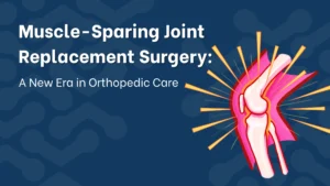 Muscle-Sparing Joint Replacement Surgery: A New Era in Orthopedic Care