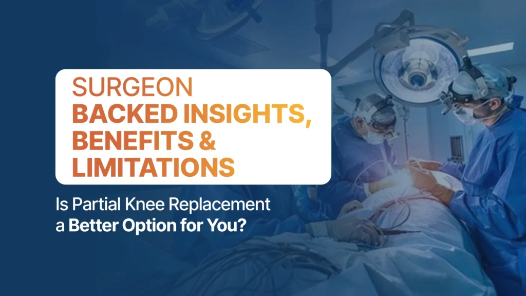Is Partial Knee Replacement a Better Option for You? Surgeon-Backed Insights, Benefits & Limitations