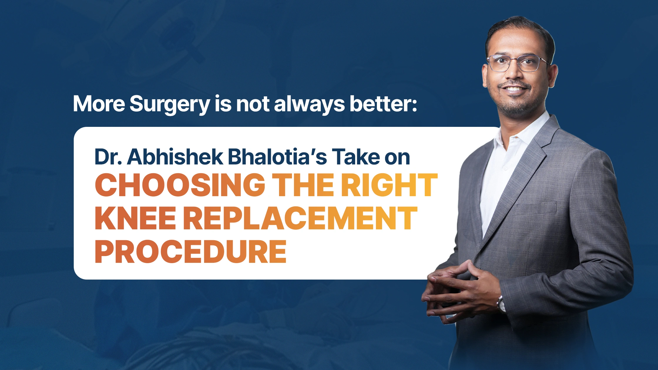 More Surgery Is Not Always Better: Dr. Abhishek Bhalotia’s Take on Choosing the Right Knee Replacement Procedure