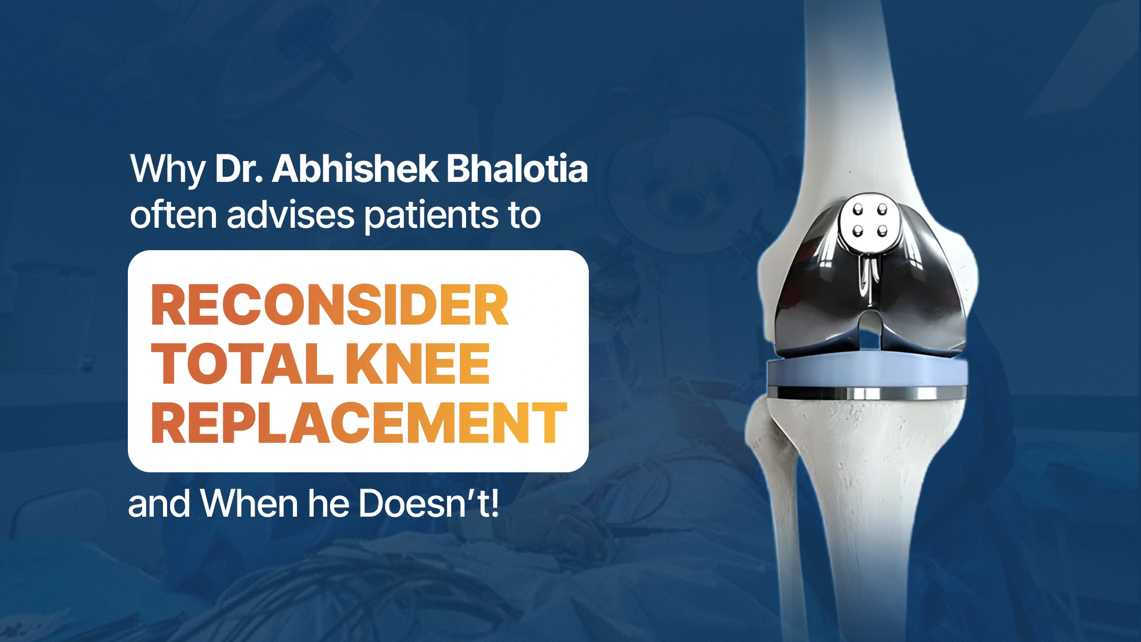 Why Dr. Abhishek Bhalotia Often Advises Patients to Reconsider Total Knee Replacement — And When He Doesn’t