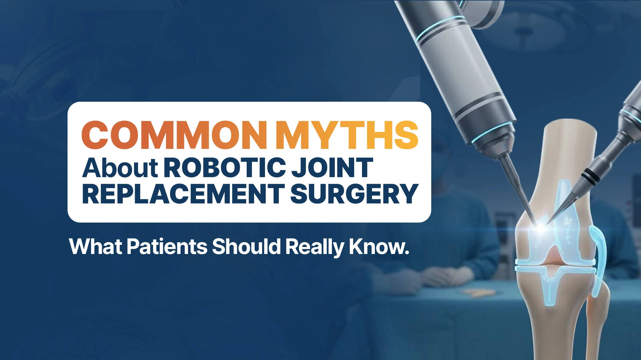 Common Myths About Robotic Joint Replacement Surgery – What Patients Should Really Know