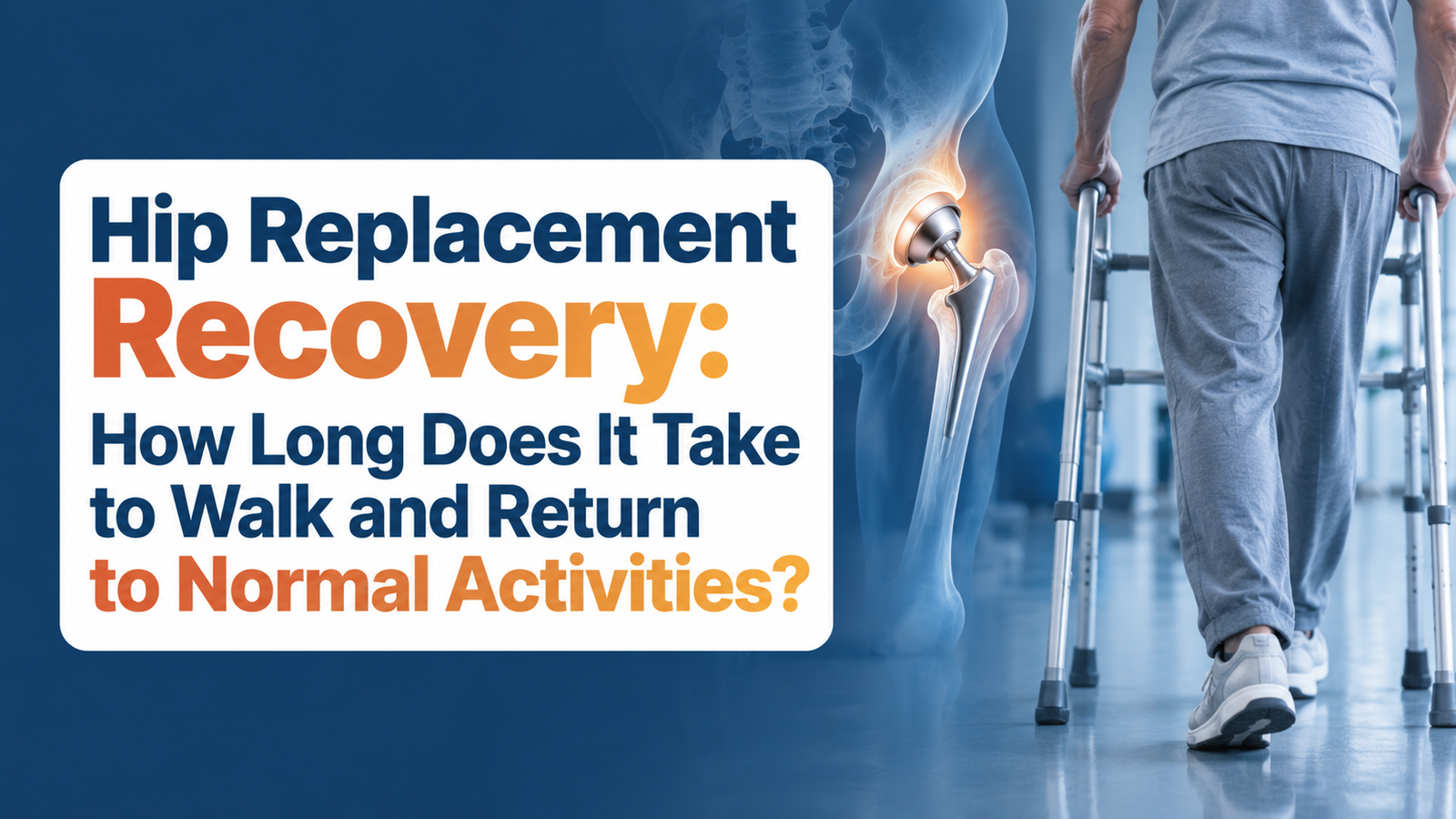 Hip Replacement Recovery: How Long Does It Take to Walk and Return to Normal Activities?
